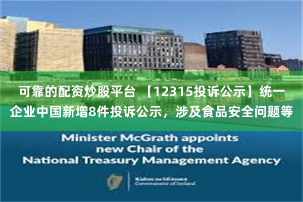 可靠的配资炒股平台 【12315投诉公示】统一企业中国新增8件投诉公示，涉及食品安全问题等