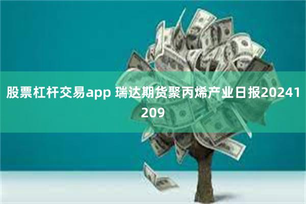 股票杠杆交易app 瑞达期货聚丙烯产业日报20241209