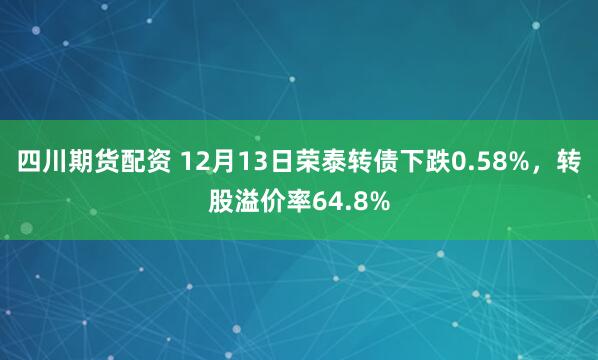 四川期货配资 12月13日荣泰转债下跌0.58%，转股溢价率64.8%