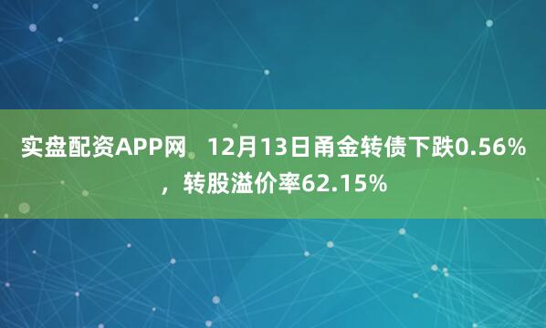 实盘配资APP网   12月13日甬金转债下跌0.56%，转股溢价率62.15%