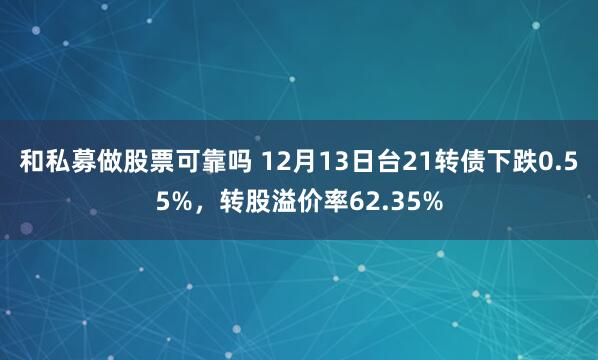 和私募做股票可靠吗 12月13日台21转债下跌0.55%，转股溢价率62.35%