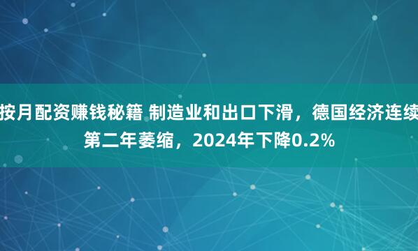 按月配资赚钱秘籍 制造业和出口下滑，德国经济连续第二年萎缩，2024年下降0.2%