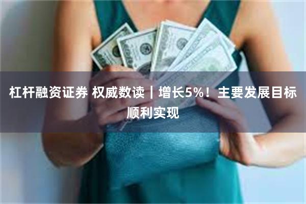 杠杆融资证券 权威数读｜增长5%！主要发展目标顺利实现