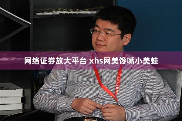 网络证劵放大平台 xhs网美馋嘴小美蛙