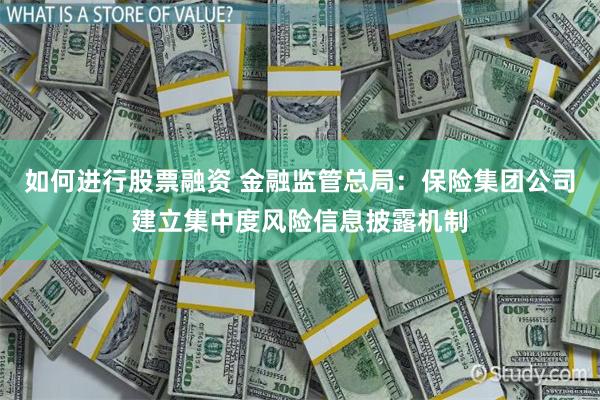 如何进行股票融资 金融监管总局：保险集团公司建立集中度风险信息披露机制