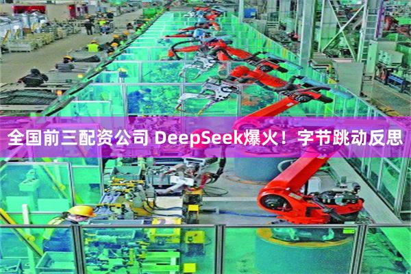 全国前三配资公司 DeepSeek爆火！字节跳动反思