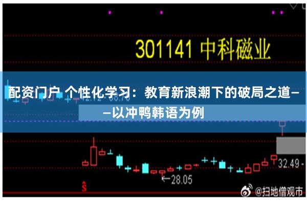 配资门户 个性化学习：教育新浪潮下的破局之道——以冲鸭韩语为例