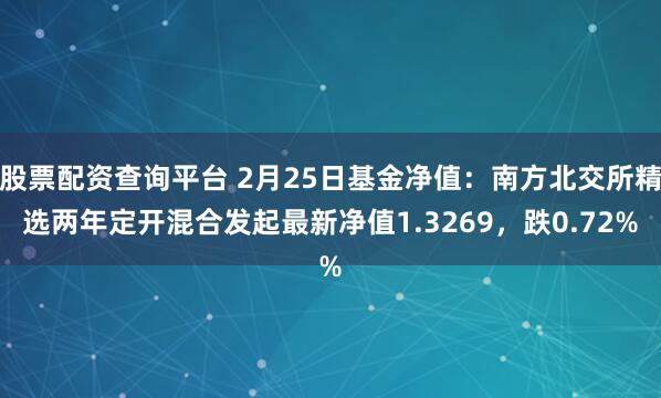 股票配资查询平台 2月25日基金净值：南方北交所精选两年定开混合发起最新净值1.3269，跌0.72%