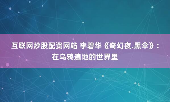 互联网炒股配资网站 李碧华《奇幻夜.黑伞》：在乌鸦遍地的世界里